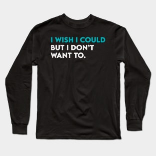 I wish i could but i don't want to Long Sleeve T-Shirt